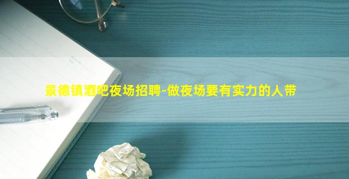景德镇酒吧夜场招聘-做夜场要有实力的人带